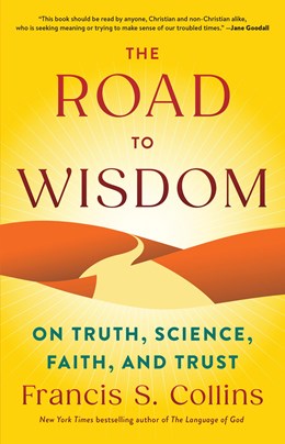 THE ROAD TO WISDOM: ON TRUTH, SCIENCE, FAITH,  AND TRUST - COLLINS. FRANCIS S.